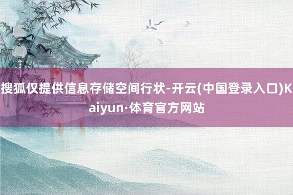 搜狐仅提供信息存储空间行状-开云(中国登录入口)Kaiyun·体育官方网站