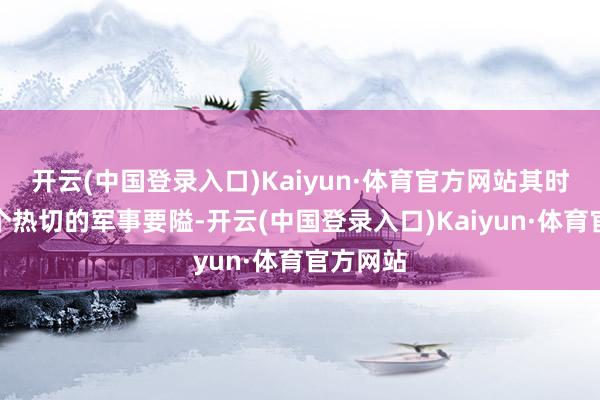 开云(中国登录入口)Kaiyun·体育官方网站其时它是一个热切的军事要隘-开云(中国登录入口)Kaiyun·体育官方网站