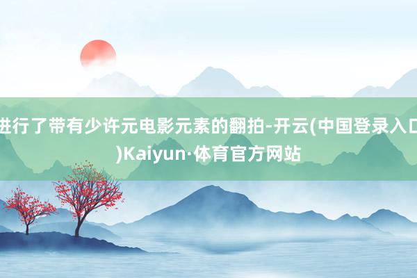 进行了带有少许元电影元素的翻拍-开云(中国登录入口)Kaiyun·体育官方网站