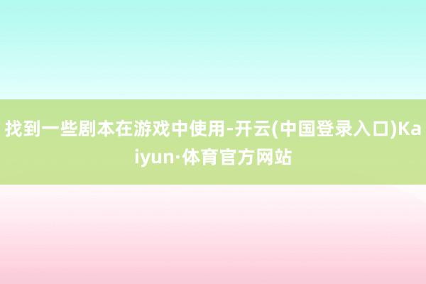 找到一些剧本在游戏中使用-开云(中国登录入口)Kaiyun·体育官方网站