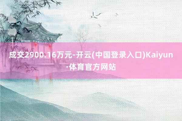 成交2900.16万元-开云(中国登录入口)Kaiyun·体育官方网站