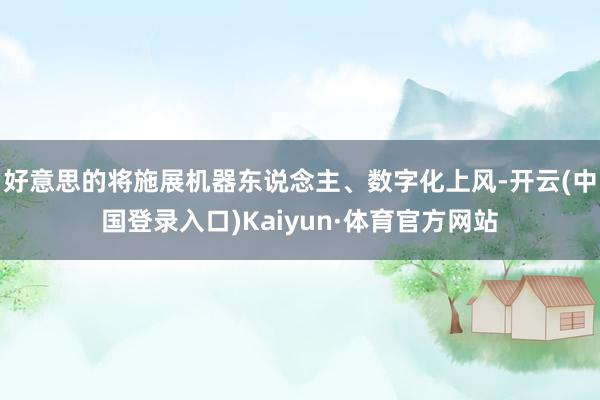 好意思的将施展机器东说念主、数字化上风-开云(中国登录入口)Kaiyun·体育官方网站