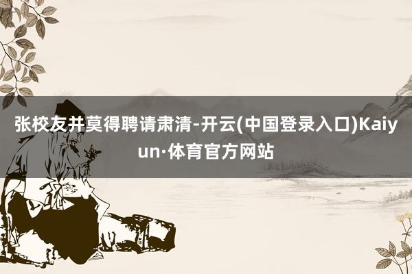 张校友并莫得聘请肃清-开云(中国登录入口)Kaiyun·体育官方网站