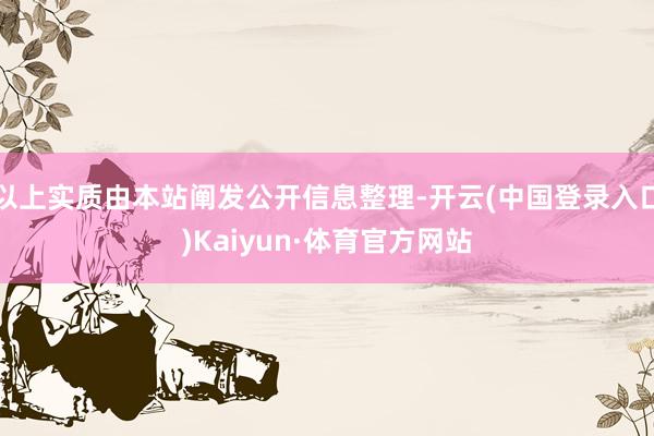以上实质由本站阐发公开信息整理-开云(中国登录入口)Kaiyun·体育官方网站