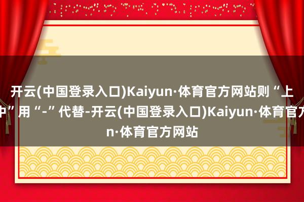 开云(中国登录入口)Kaiyun·体育官方网站则“上期射中”用“-”代替-开云(中国登录入口)Kaiyun·体育官方网站