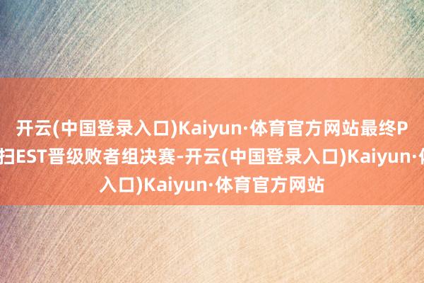 开云(中国登录入口)Kaiyun·体育官方网站最终PSG是2比0横扫EST晋级败者组决赛-开云(中国登录入口)Kaiyun·体育官方网站