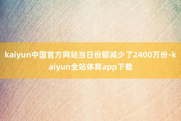 kaiyun中国官方网站当日份额减少了2400万份-kaiyun全站体育app下载