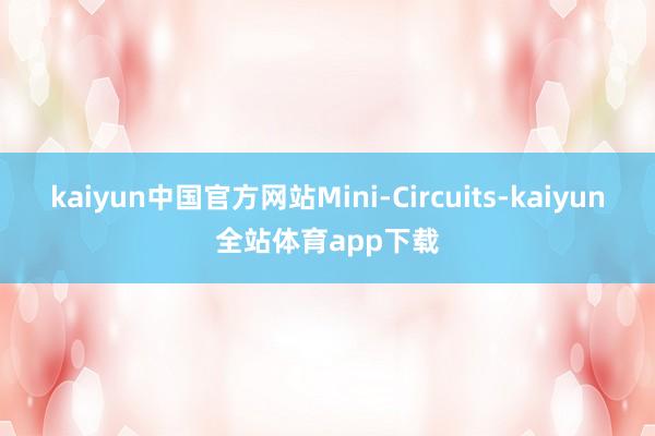 kaiyun中国官方网站Mini-Circuits-kaiyun全站体育app下载