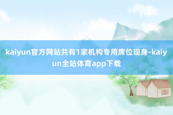 kaiyun官方网站共有1家机构专用席位现身-kaiyun全站体育app下载