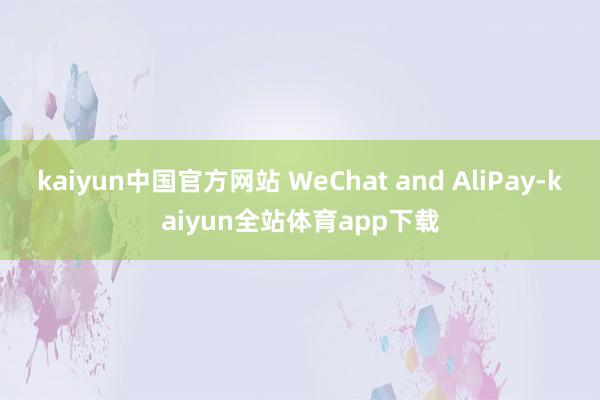 kaiyun中国官方网站 WeChat and AliPay-kaiyun全站体育app下载
