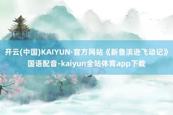 开云(中国)KAIYUN·官方网站《新鲁滨逊飞动记》国语配音-kaiyun全站体育app下载