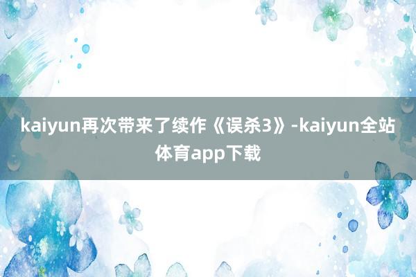 kaiyun再次带来了续作《误杀3》-kaiyun全站体育app下载