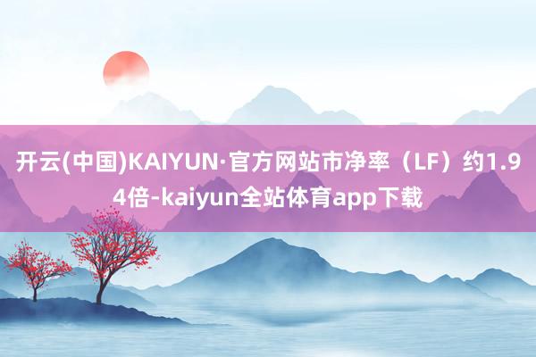 开云(中国)KAIYUN·官方网站市净率（LF）约1.94倍-kaiyun全站体育app下载