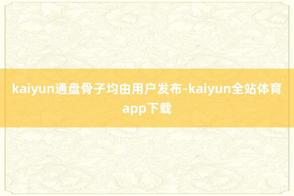 kaiyun通盘骨子均由用户发布-kaiyun全站体育app下载