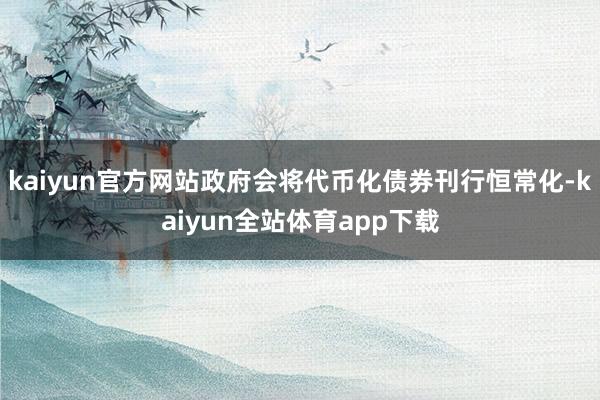 kaiyun官方网站政府会将代币化债券刊行恒常化-kaiyun全站体育app下载