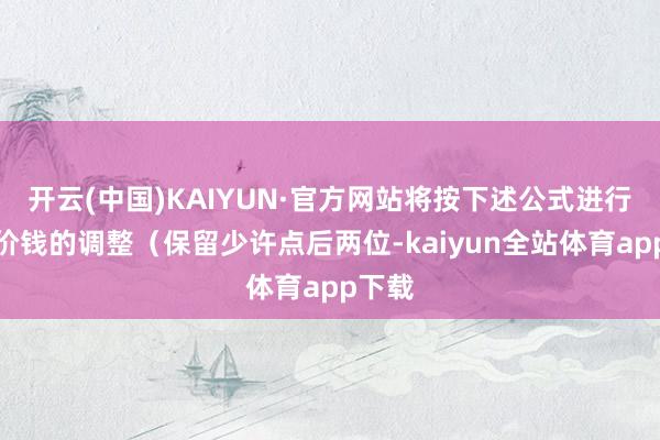 开云(中国)KAIYUN·官方网站将按下述公式进行转股价钱的调整(保留少许点后两位-kaiyun全站体育app下载