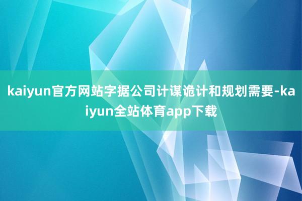 kaiyun官方网站字据公司计谋诡计和规划需要-kaiyun全站体育app下载