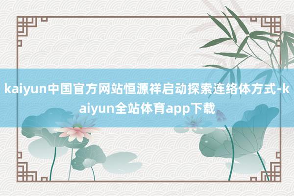 kaiyun中国官方网站恒源祥启动探索连络体方式-kaiyun全站体育app下载