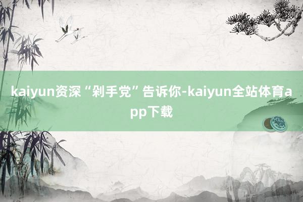 kaiyun资深“剁手党”告诉你-kaiyun全站体育app下载