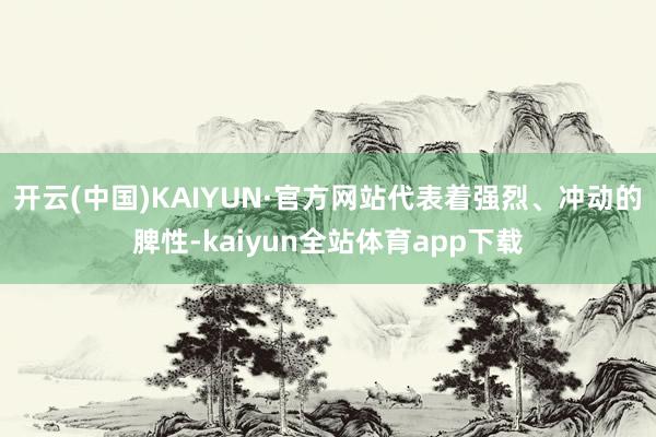 开云(中国)KAIYUN·官方网站代表着强烈、冲动的脾性-kaiyun全站体育app下载