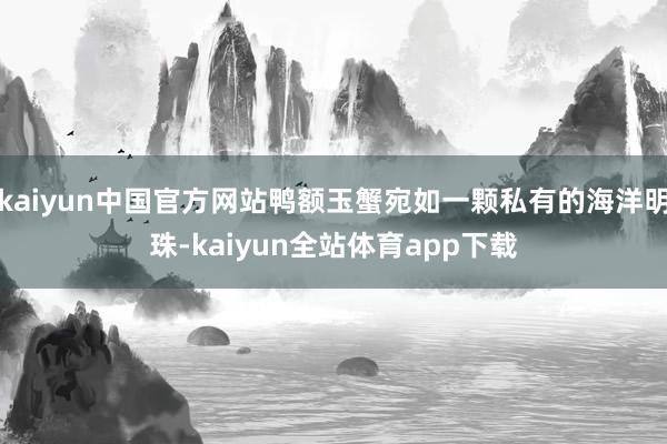 kaiyun中国官方网站鸭额玉蟹宛如一颗私有的海洋明珠-kaiyun全站体育app下载
