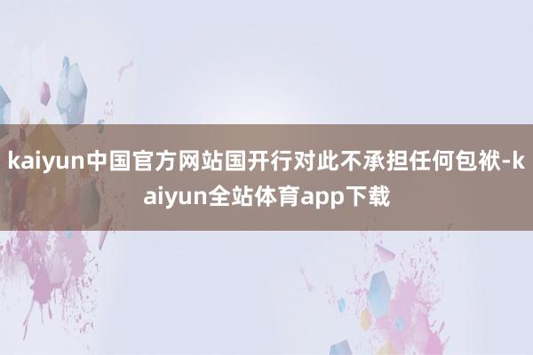 kaiyun中国官方网站国开行对此不承担任何包袱-kaiyun全站体育app下载