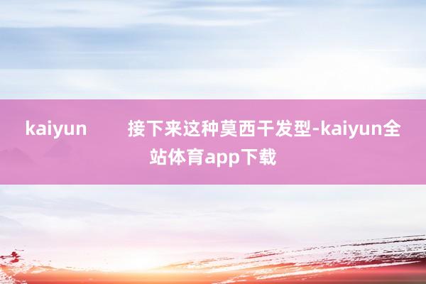 kaiyun        接下来这种莫西干发型-kaiyun全站体育app下载