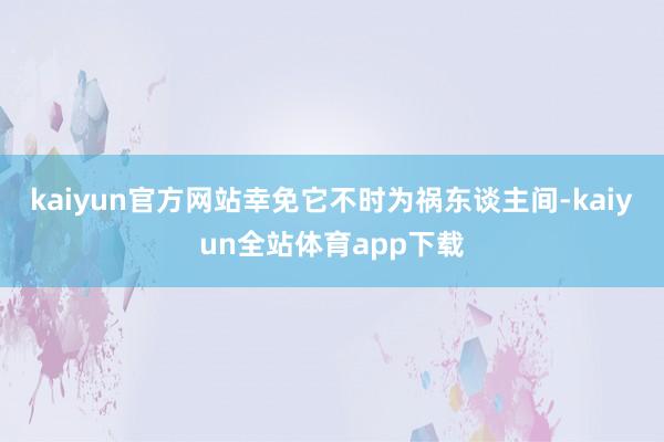 kaiyun官方网站幸免它不时为祸东谈主间-kaiyun全站体育app下载