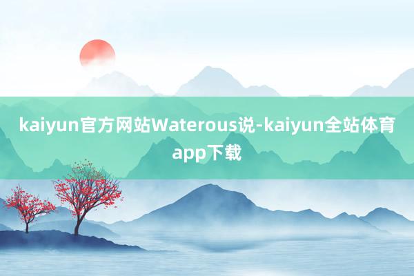 kaiyun官方网站　　Waterous说-kaiyun全站体育app下载