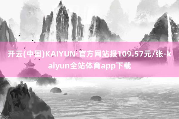 开云(中国)KAIYUN·官方网站报109.57元/张-kaiyun全站体育app下载