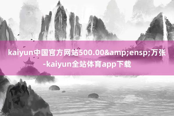 kaiyun中国官方网站500.00 万张-kaiyun全站体育app下载