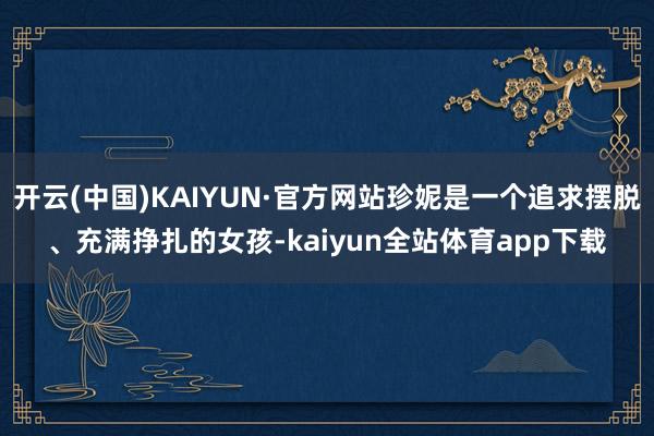 开云(中国)KAIYUN·官方网站珍妮是一个追求摆脱、充满挣扎的女孩-kaiyun全站体育app下载