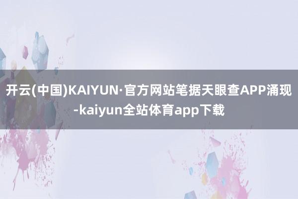 开云(中国)KAIYUN·官方网站笔据天眼查APP涌现-kaiyun全站体育app下载