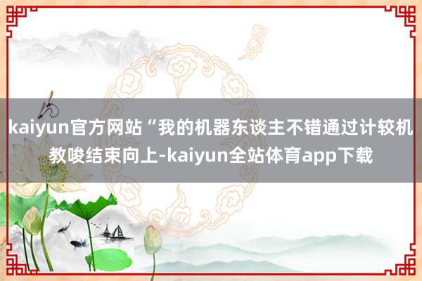 kaiyun官方网站“我的机器东谈主不错通过计较机教唆结束向上-kaiyun全站体育app下载