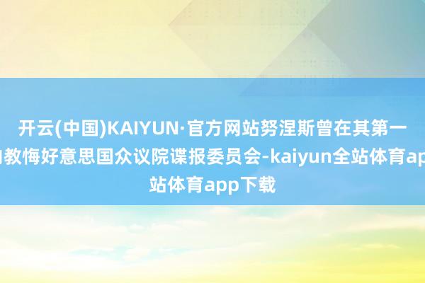 开云(中国)KAIYUN·官方网站努涅斯曾在其第一任期内教悔好意思国众议院谍报委员会-kaiyun全站体育app下载