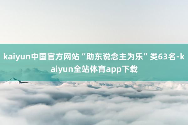 kaiyun中国官方网站“助东说念主为乐”类63名-kaiyun全站体育app下载
