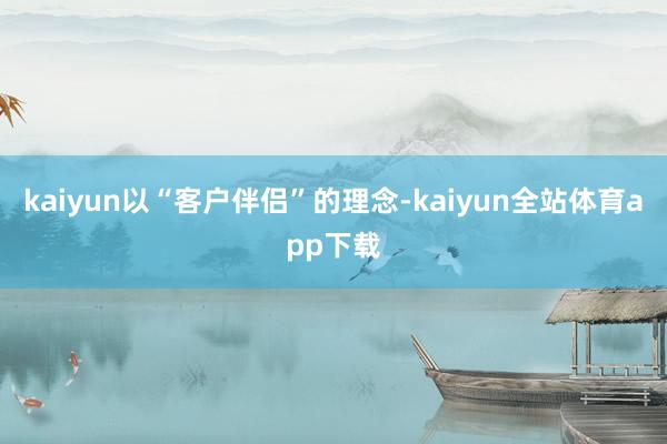 kaiyun以“客户伴侣”的理念-kaiyun全站体育app下载