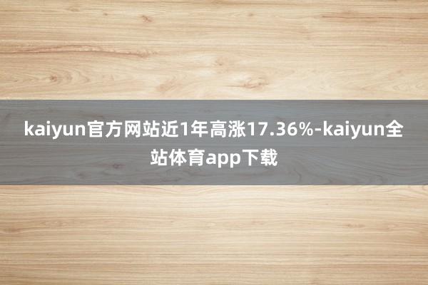 kaiyun官方网站近1年高涨17.36%-kaiyun全站体育app下载