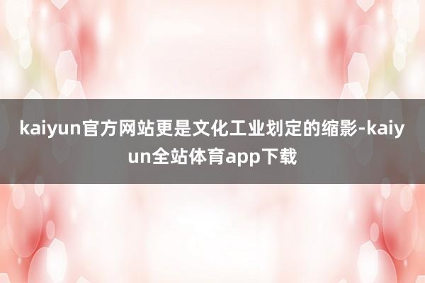 kaiyun官方网站更是文化工业划定的缩影-kaiyun全站体育app下载