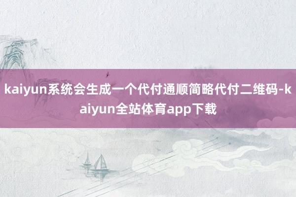 kaiyun系统会生成一个代付通顺简略代付二维码-kaiyun全站体育app下载