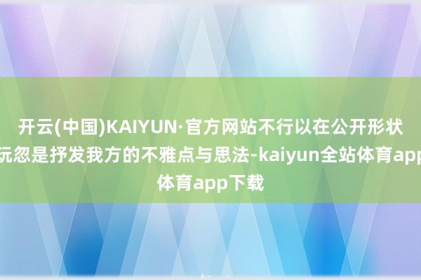开云(中国)KAIYUN·官方网站不行以在公开形状回答玩忽是抒发我方的不雅点与思法-kaiyun全站体育app下载