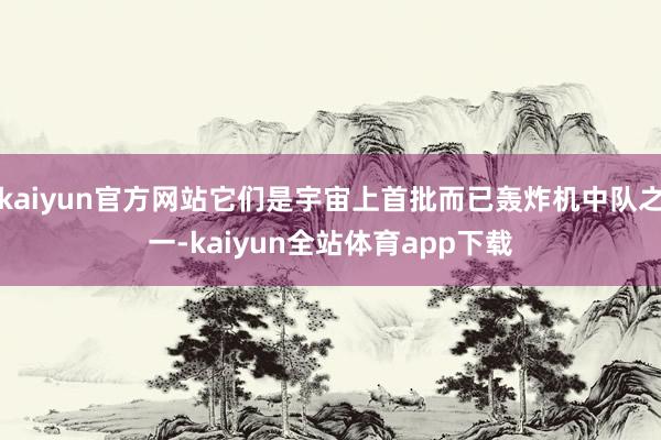 kaiyun官方网站它们是宇宙上首批而已轰炸机中队之一-kaiyun全站体育app下载