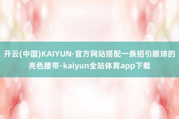开云(中国)KAIYUN·官方网站搭配一条招引眼球的亮色腰带-kaiyun全站体育app下载