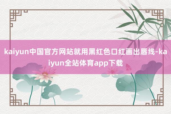 kaiyun中国官方网站就用黑红色口红画出唇线-kaiyun全站体育app下载