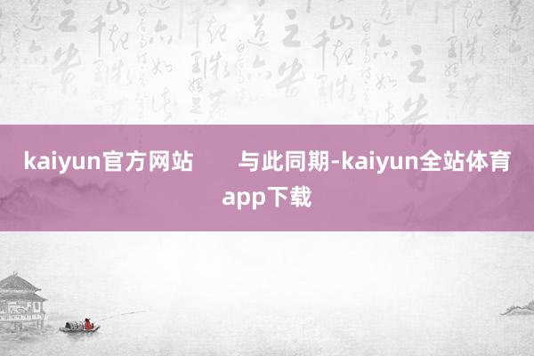 kaiyun官方网站       与此同期-kaiyun全站体育app下载