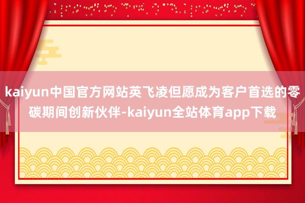 kaiyun中国官方网站英飞凌但愿成为客户首选的零碳期间创新伙伴-kaiyun全站体育app下载