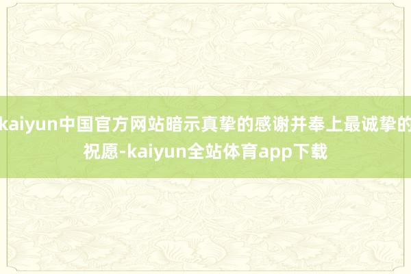 kaiyun中国官方网站暗示真挚的感谢并奉上最诚挚的祝愿-kaiyun全站体育app下载