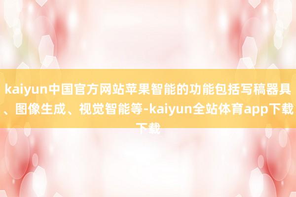 kaiyun中国官方网站苹果智能的功能包括写稿器具、图像生成、视觉智能等-kaiyun全站体育app下载