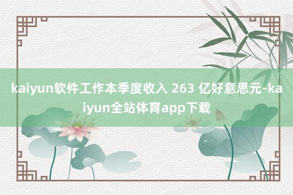 kaiyun软件工作本季度收入 263 亿好意思元-kaiyun全站体育app下载