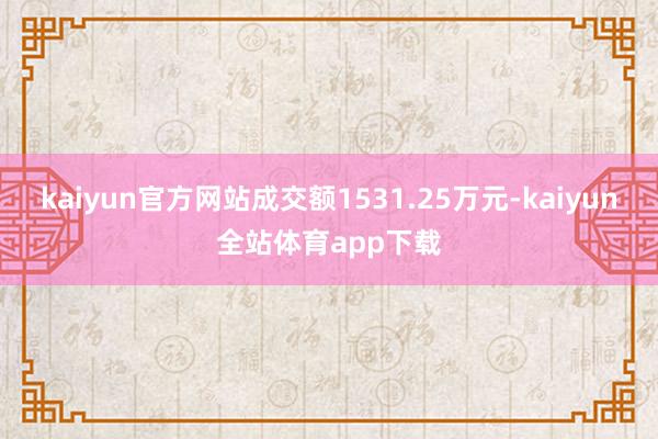 kaiyun官方网站成交额1531.25万元-kaiyun全站体育app下载